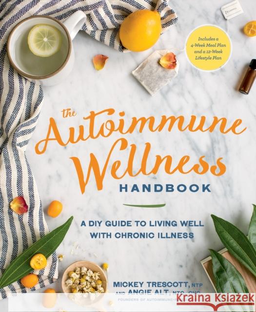 The Autoimmune Wellness Handbook: A DIY Guide to Living Well with Chronic Illness Mickey Trescott Angie Alt 9781623367299 Rodale Press Inc.