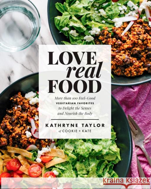 Love Real Food: More Than 100 Feel-Good Vegetarian Favorites to Delight the Senses and Nourish the Body: A Cookbook Kathryne Taylor 9781623367411 Rodale Press Inc.