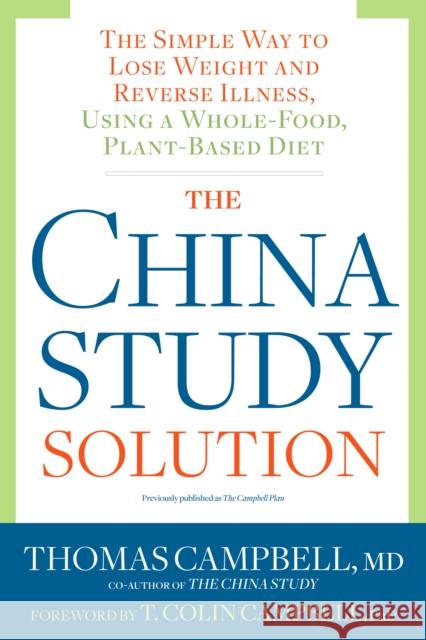 The China Study Solution: The Simple Way to Lose Weight and Reverse Illness, Using a Whole-Food, Plant-Based Diet Thomas Campbell 9781623367572