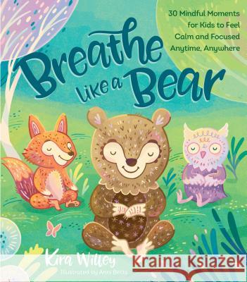 Breathe Like a Bear: 30 Mindful Moments for Kids to Feel Calm and Focused Anytime, Anywhere Kira Willey Anni Betts 9781623368838 