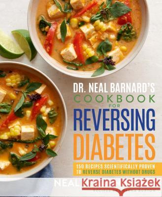 Dr. Neal Barnard's Cookbook for Reversing Diabetes: 150 Recipes Scientifically Proven to Reverse Diabetes Without Drugs Neal Barnard 9781623369293 Rodale Books