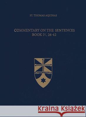 Commentary on the Sentences, Book IV, 26-42 Thomas Aquinas Beth Mortensen 9781623400408 Aquinas Institute