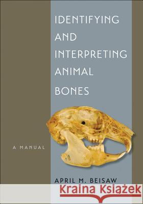 Identifying and Interpreting Animal Bones: A Manual Volume 18 Beisaw, April M. 9781623490263 Texas A&M University Press