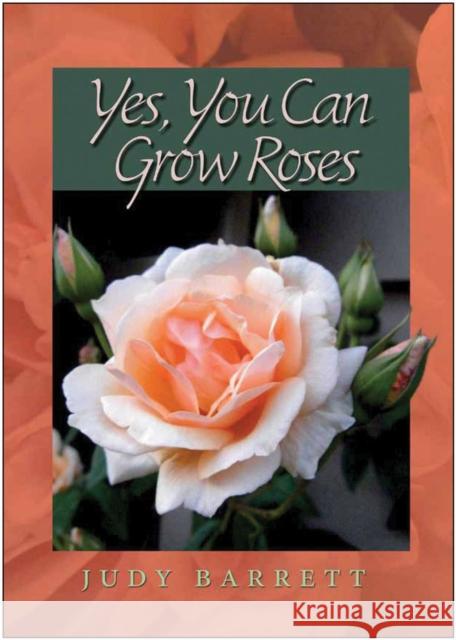 Yes, You Can Grow Roses Judy Barrett 9781623490270 Texas A&M University Press