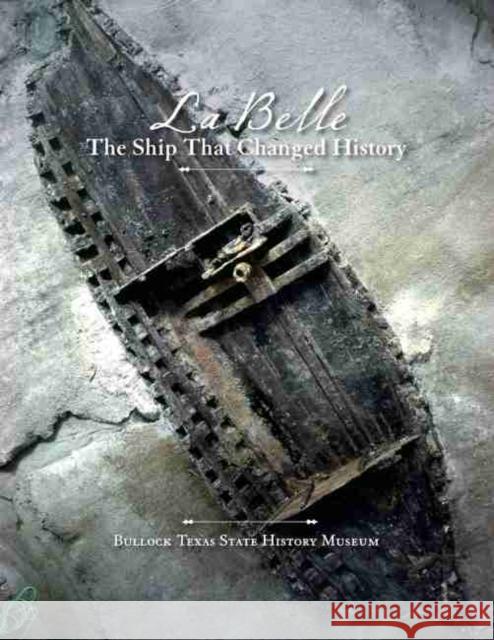 La Belle, the Ship That Changed History James E. Bruseth Bullock Texas State History Museum       James E. Bruseth 9781623490331
