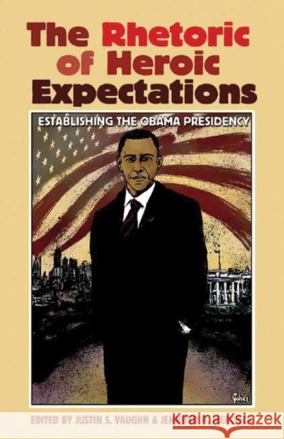 The Rhetoric of Heroic Expectations: Establishing the Obama Presidency Vaughn, Justin S. 9781623490430