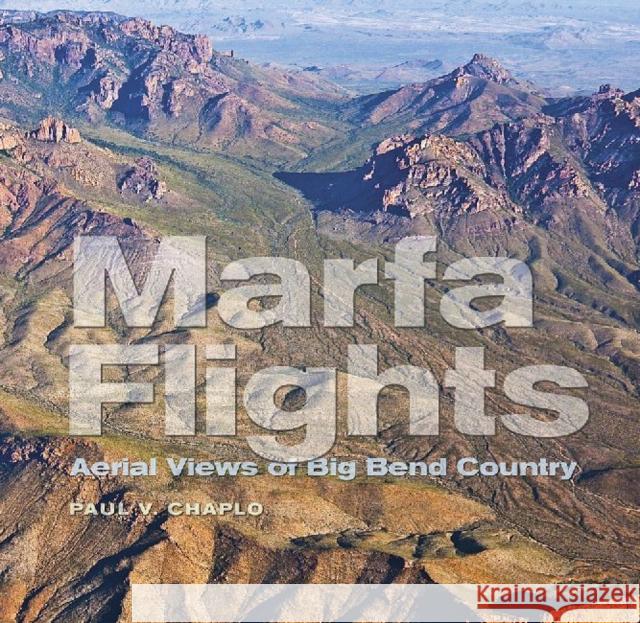 Marfa Flights: Aerial Views of Big Bend Country Paul V. Chaplo T. Lindsay Baker Lawrence John Francell 9781623491680 