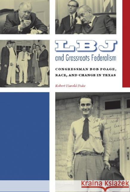 LBJ and Grassroots Federalism: Congressman Bob Poage, Race, and Change in Texas Robert H. Duke 9781623491727 Texas A&M University Press