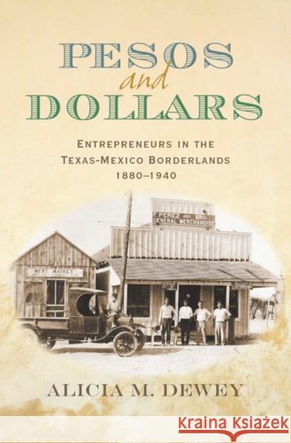 Pesos and Dollars: Entrepreneurs in the Texas-Mexico Borderlands, 1880-1940 Dewey, Alicia Marion 9781623491758 Texas A&M University Press