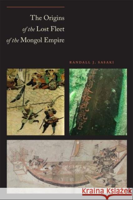 The Origins of the Lost Fleet of the Mongol Empire Randall J. Sasaki 9781623491949 Texas A&M University Press