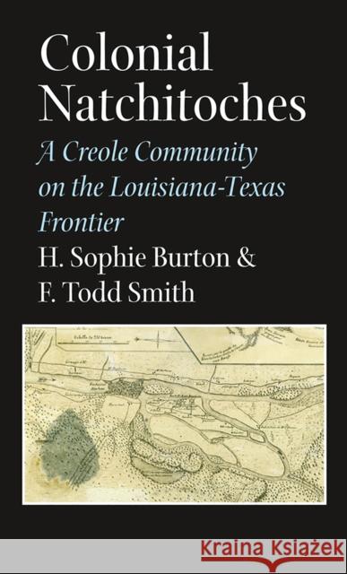 Colonial Natchitoches, Volume 29: A Creole Community on the Louisiana-Texas Frontier Burton, Helen Sophie 9781623492069 Texas A&M University Press