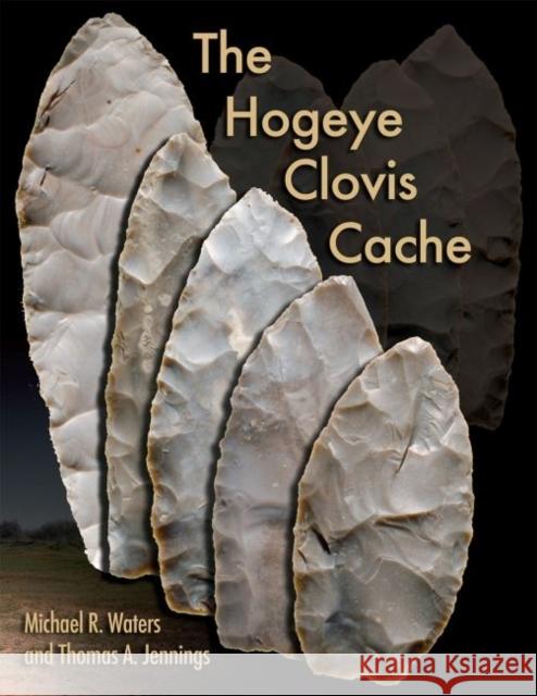 The Hogeye Clovis Cache Michael R. Waters Thomas A. Jennings 9781623492144