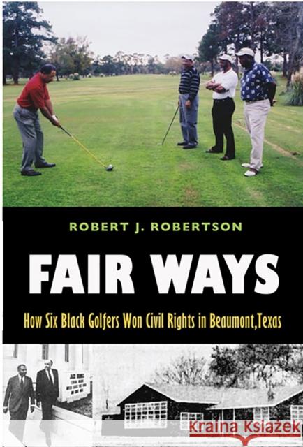 Fair Ways: How Six Black Golfers Won Civil Rights in Beaumont, Texas Robert J. Robertson 9781623493561