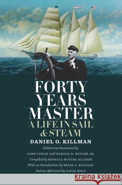 Forty Years Master: A Life in Sail and Steam Daniel O. Killman John Lyman Harold D. Huycke 9781623493806 Texas A&M University Press