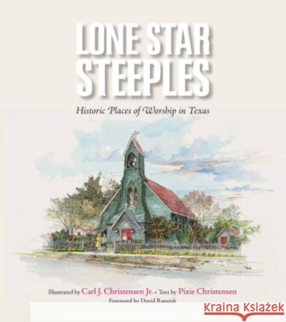 Lone Star Steeples: Historic Places of Worship in Texas Pixie Christensen Carl J. Christensen 9781623493936 Texas A&M University Press