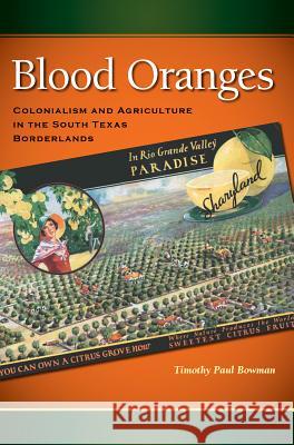 Blood Oranges: Colonialism and Agriculture in the South Texas Borderlands Timothy Paul Bowman 9781623494148