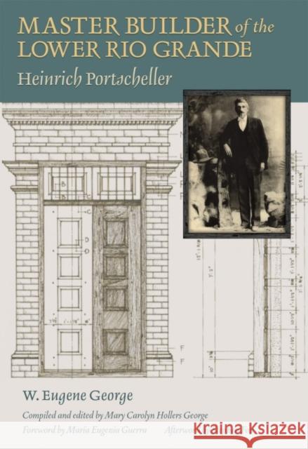 Master Builder of the Lower Rio Grande: Heinrich Portscheller W. Eugene George Stephen Fox Maria Eugenia Guerra 9781623494520 Texas A&M University Press
