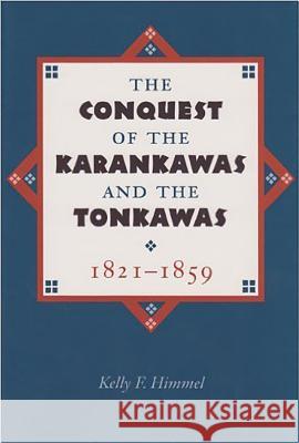 The Conquest of the Karankawas and the Tonkawas, 1821-1859 Kelly F. Himmel 9781623494902 Texas A&M University Press