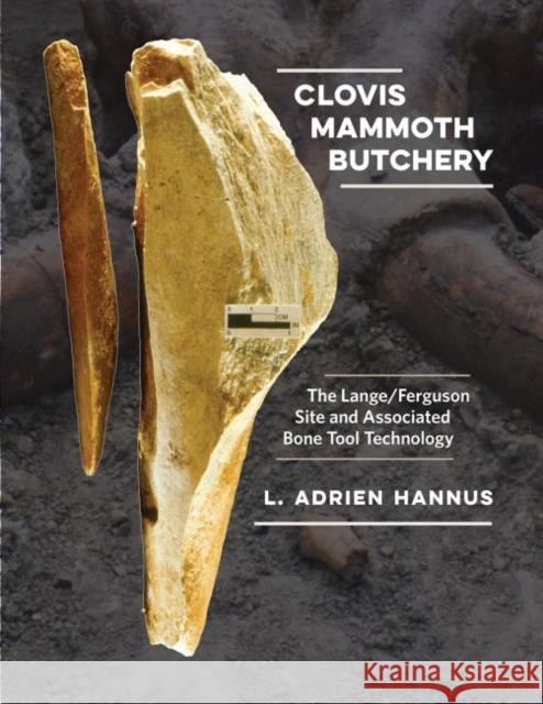 Clovis Mammoth Butchery: The Lange/Ferguson Site and Associated Bone Tool Technology L. Adrien Hannus C. Vance Haynes Pat Shipman 9781623495923 Texas A&M University Press