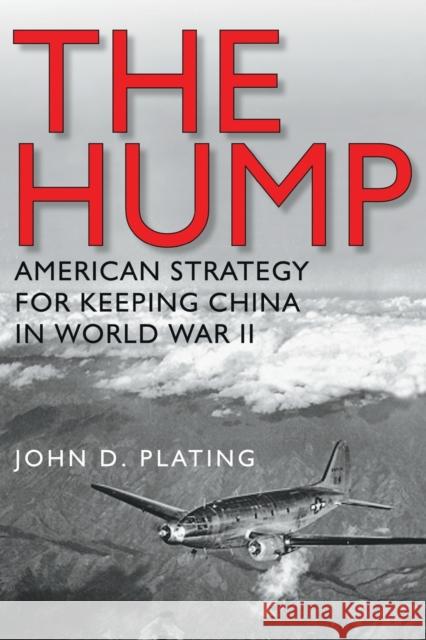 The Hump: America's Strategy for Keeping China in World War II John D. Plating 9781623495961 Texas A&M University Press