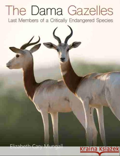 The Dama Gazelles, Volume 58: Last Members of a Critically Endangered Species Mungall, Elizabeth Cary 9781623496111 Texas A&M University Press