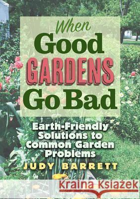 When Good Gardens Go Bad, 57: Earth-Friendly Solutions to Common Garden Problems Barrett, Judy 9781623496210