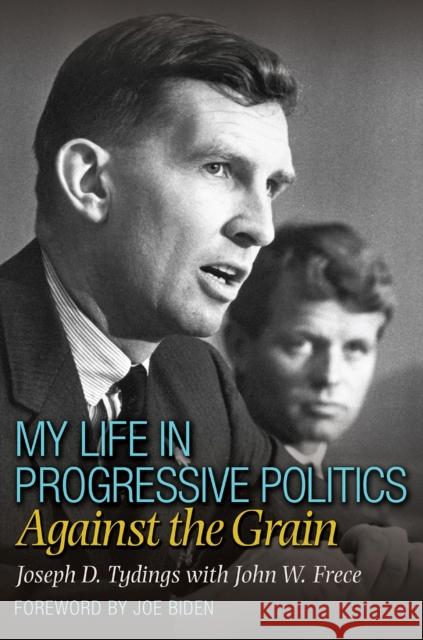 My Life in Progressive Politics: Against the Grain Joseph D. Tydings John W. Frece 9781623496272