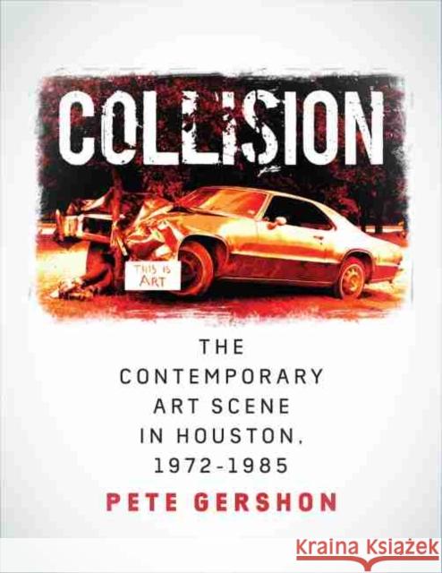 Collision, Volume 19: The Contemporary Art Scene in Houston, 1972-1985 Gershon, Pete 9781623496326 Texas A&M University Press