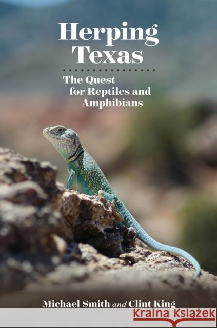 Herping Texas: The Quest for Reptiles and Amphibians Michael Smith Clint King 9781623496647 Texas A&M University Press