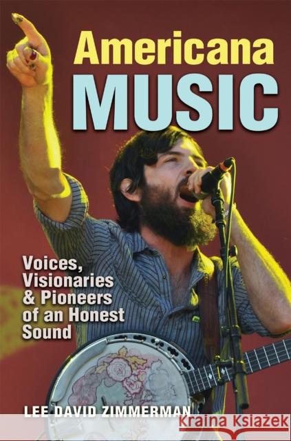 Americana Music: Voices, Visionaries, and Pioneers of an Honest Sound Lee Zimmerman 9781623497019 Texas A&M University Press