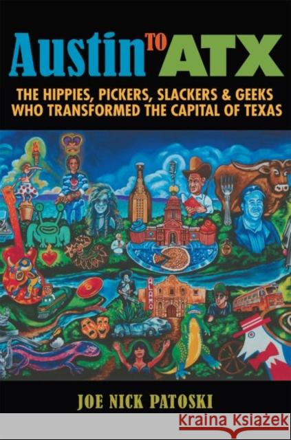 Austin to Atx: The Hippies, Pickers, Slackers, and Geeks Who Transformed the Capital of Texas Joe Nick Patoski 9781623497033 Texas A&M University Press