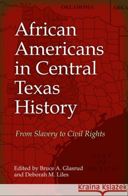 African Americans in Central Texas History: From Slavery to Civil Rights Bruce A. Glasrud Deborah M. Liles 9781623497477