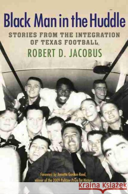 Black Man in the Huddle: Stories from the Integration of Texas Football Robert D. Jacobus Annette Gordon-Reed 9781623497514 Texas A&M University Press