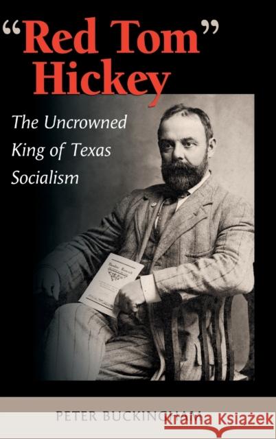 Red Tom Hickey, Volume 48: The Uncrowned King of Texas Socialism Buckingham, Peter 9781623497552 Texas A&M University Press