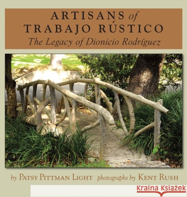 Artisans of Trabajo Rústico: The Legacy of Dionicio Rodríguezvolume 19 Light, Patsy Pittman 9781623497668 Texas A&M University Press