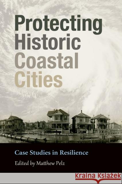 Protecting Historic Coastal Cities: Case Studies in Resilience Volume 34 Pelz, Matthew 9781623497705 Texas A&M University Press