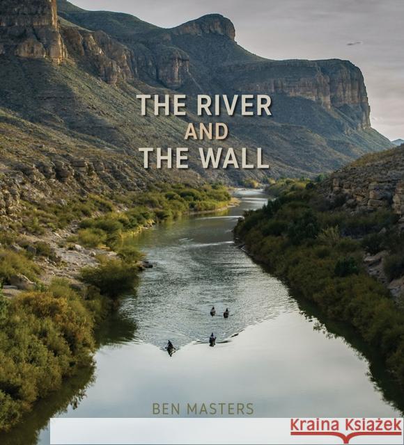 The River and the Wall Ben Masters Andrew Sansom 9781623497804 Texas A&M University Press