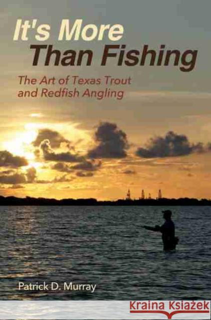 It's More Than Fishing: The Art of Texas Trout and Redfish Angling Patrick Murray 9781623498153 Texas A&M University Press