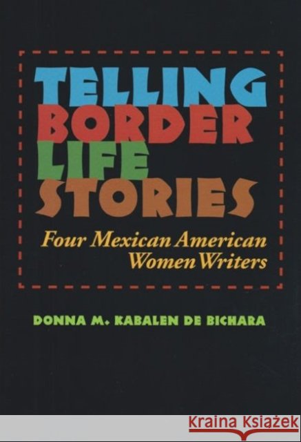 Telling Border Life Stories: Four Mexican American Women Writers Donna M. Kabale 9781623498191 Texas A&M University Press
