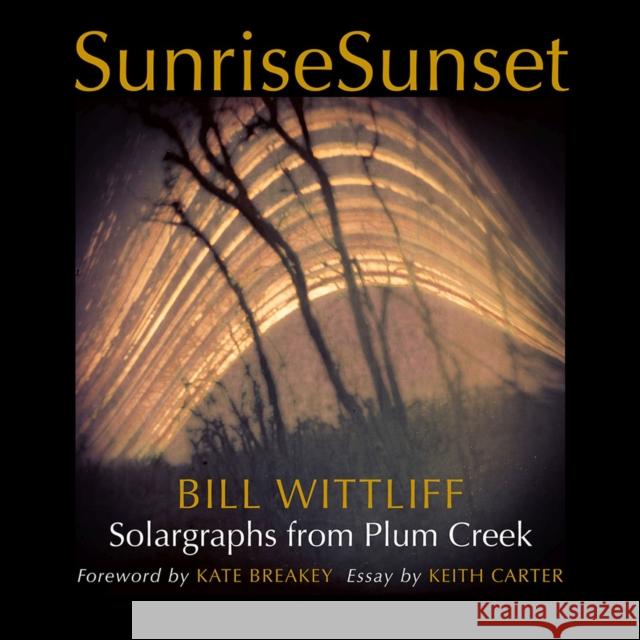 Sunrisesunset: Solargraphs from Plum Creek Bill Wittliff Kate Breakey Keith Carter 9781623498252 Texas A&M University Press