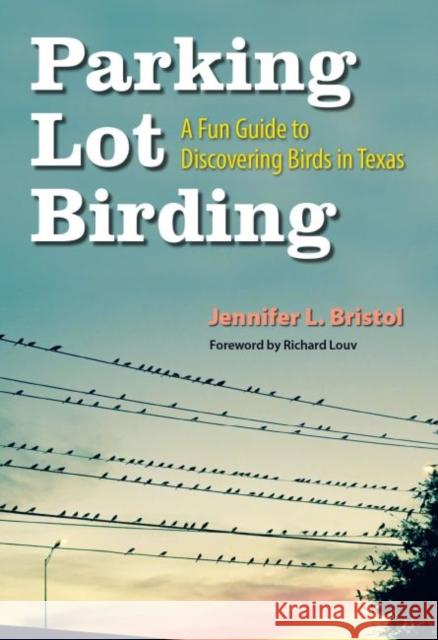 Parking Lot Birding, 60: A Fun Guide to Discovering Birds in Texas Bristol, Jennifer L. 9781623498511