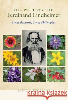 The Writings of Ferdinand Lindheimer: Texas Botanist, Texas Philosopher John E. Williams 9781623498764 Texas A&M University Press