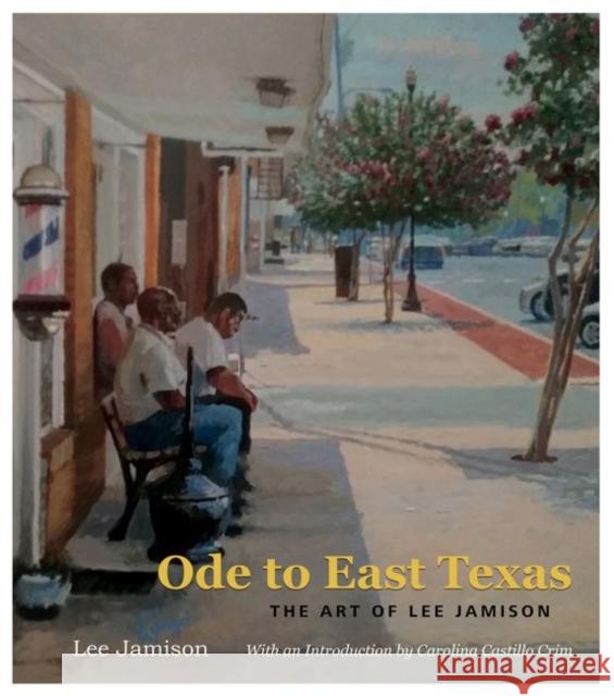 Ode to East Texas, 23: The Art of Lee Jamison Jamison, Lee 9781623498924 Texas A&M University Press