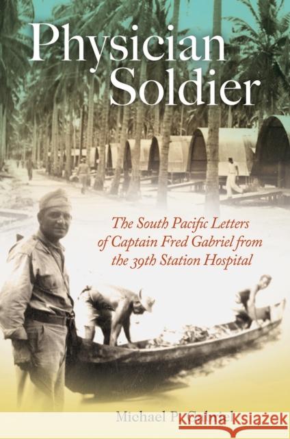Physician Soldier, Volume 166: The South Pacific Letters of Captain Fred Gabriel from the 39th Station Hospital Gabriel, Michael P. 9781623498948 Texas A&M University Press