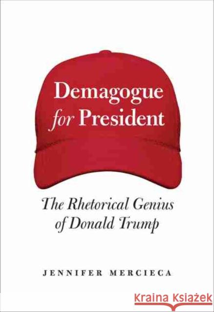 Demagogue for President: The Rhetorical Genius of Donald Trump Jennifer R. Mercieca 9781623499068