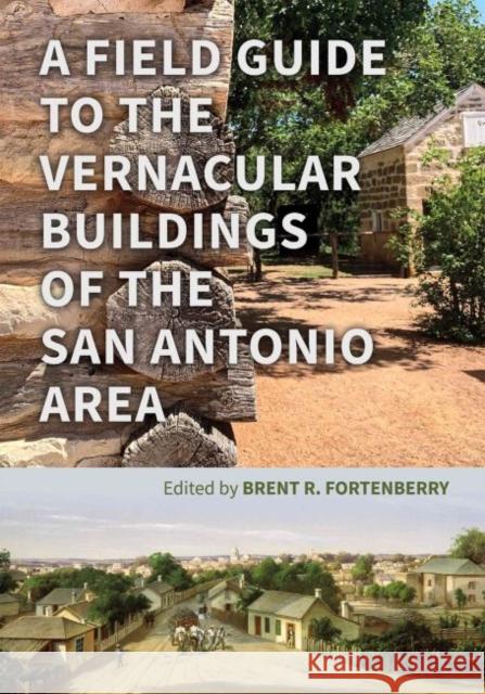 A Field Guide to the Vernacular Buildings of the San Antonio Area Brent Fortenberry Kenneth Hafertepe Lewis Fisher 9781623499112