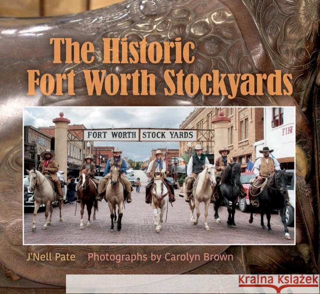 The Historic Fort Worth Stockyards Carolyn Elizabeth Brown J'Nell Pate Barnes 9781623499242