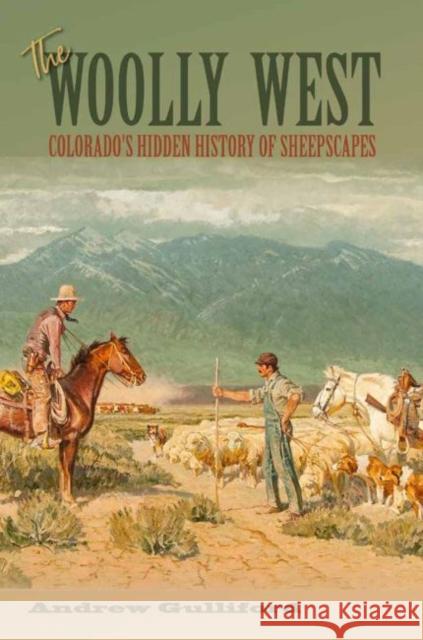 The Woolly West, 44: Colorado's Hidden History of Sheepscapes Andrew Gulliford 9781623499303