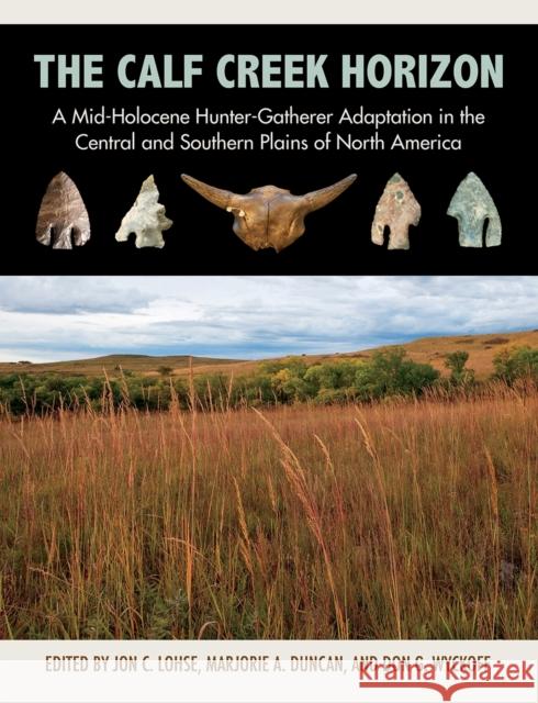 The Calf Creek Horizon: A Mid-Holocene Hunter-Gatherer Adaptation in the Central and Southern Plains of North America Jon Lohse Marjorie A. Duncan Don Wyckoff 9781623499624