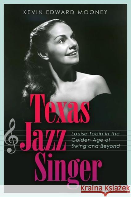 Texas Jazz Singer: Louise Tobin in the Golden Age of Swing and Beyond Kevin Mooney 9781623499655 Texas A&M University Press